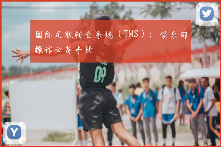 国际足联转会系统（TMS）：俱乐部操作必备手册