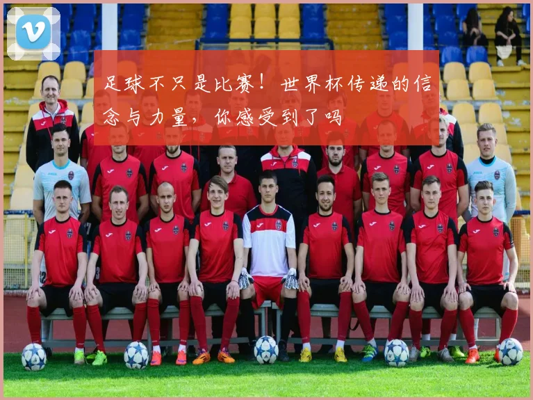 足球不只是比赛!世界杯传递的信念与力量,你感受到了吗