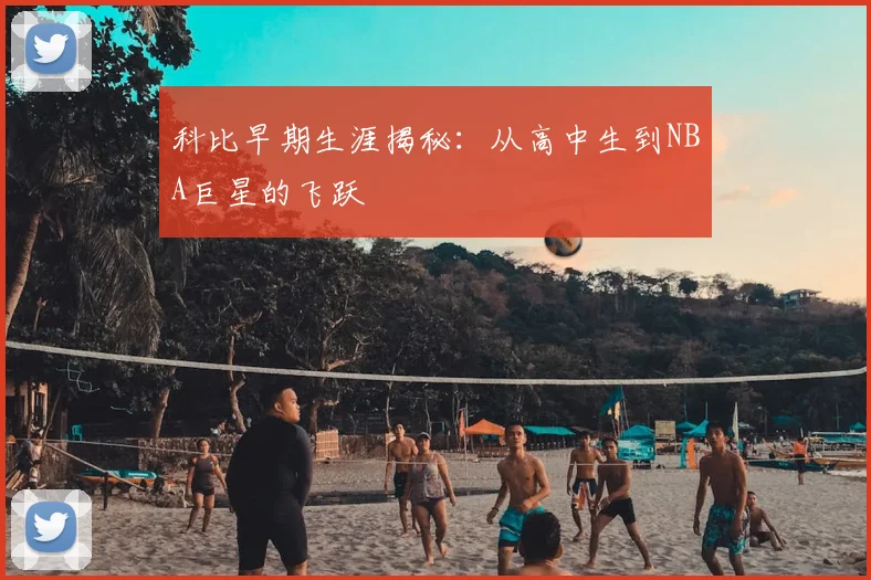 科比早期生涯揭秘：从高中生到NBA巨星的飞跃