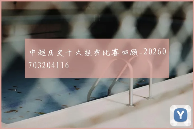 中超历史十大经典比赛回顾_20260703204116