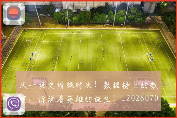 又一场史诗级对决!数据榜上的数字,诉说着英雄的诞生!_20260703221343