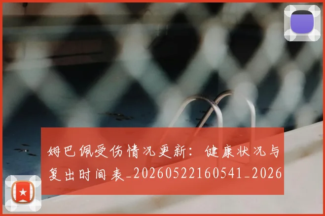 姆巴佩受伤情况更新:健康状况与复出时间表_20260522160541_20260703231404_20260720185044