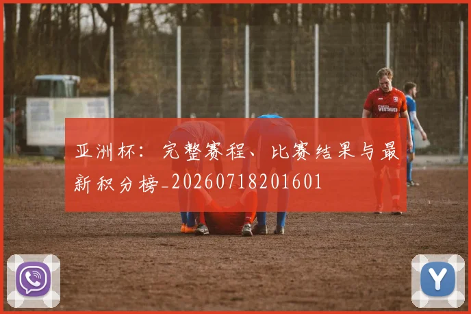 亚洲杯:完整赛程、比赛结果与最新积分榜_20260718201601