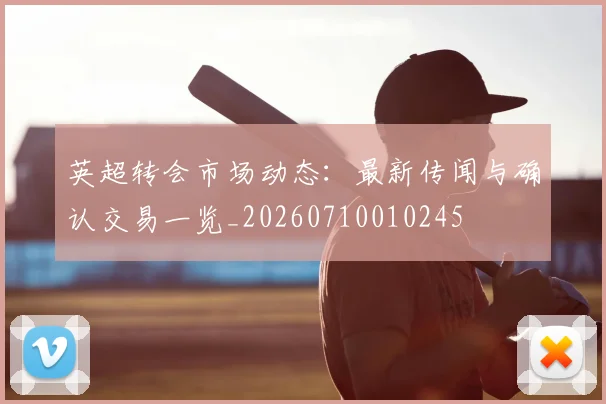 英超转会市场动态:最新传闻与确认交易一览_20260710010245