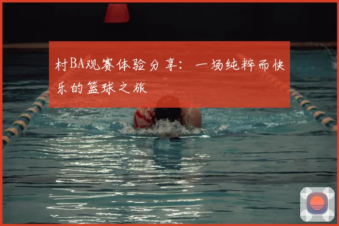 村BA观赛体验分享:一场纯粹而快乐的篮球之旅