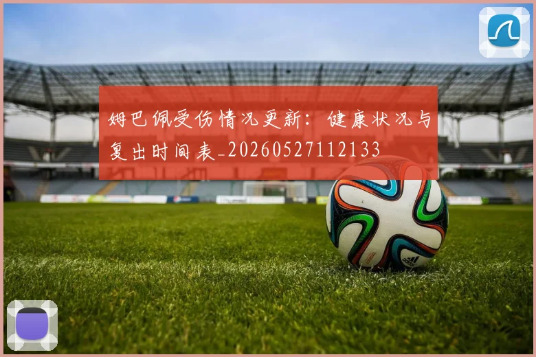 姆巴佩受伤情况更新:健康状况与复出时间表_20260527112133