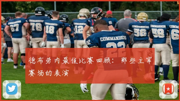 德布劳内最佳比赛回顾:那些主宰赛场的表演