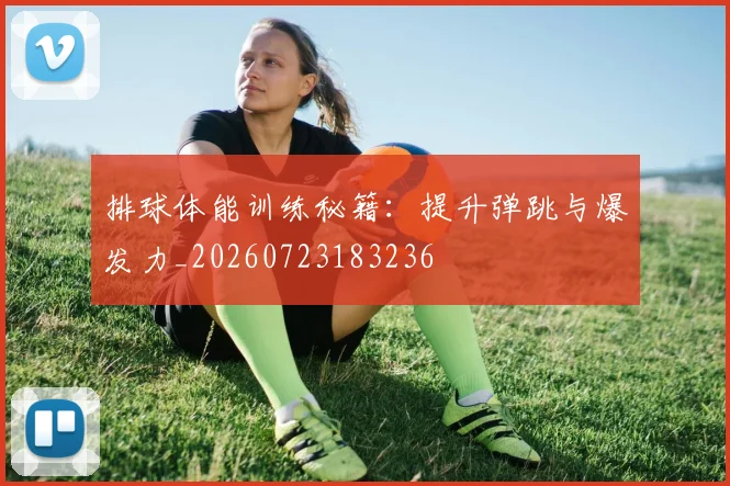 排球体能训练秘籍：提升弹跳与爆发力_20260723183236