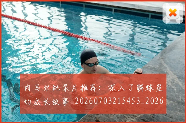 内马尔纪录片推荐：深入了解球星的成长故事_20260703215453_20260718005322