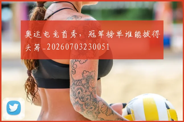 奥运电竞首秀，冠军榜单谁能拔得头筹_20260703230051