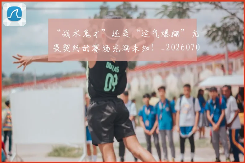 “战术鬼才”还是“运气爆棚”无畏契约的赛场充满未知！_20260702172712