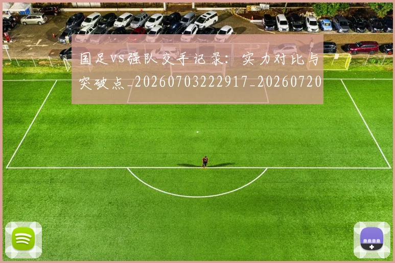 国足vs强队交手记录:实力对比与突破点_20260703222917_20260720180450