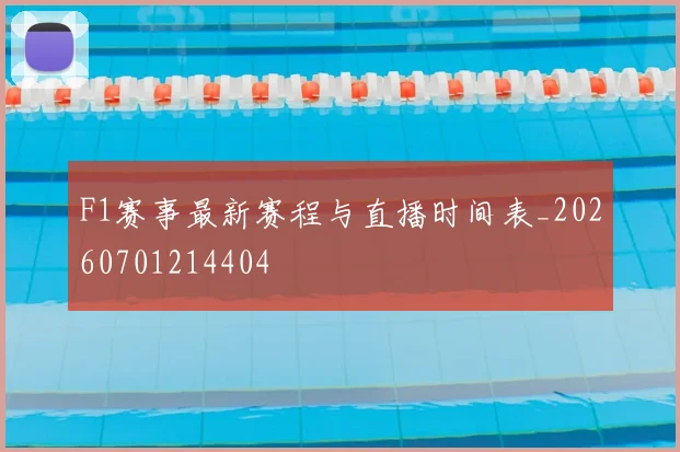 F1赛事最新赛程与直播时间表_20260701214404