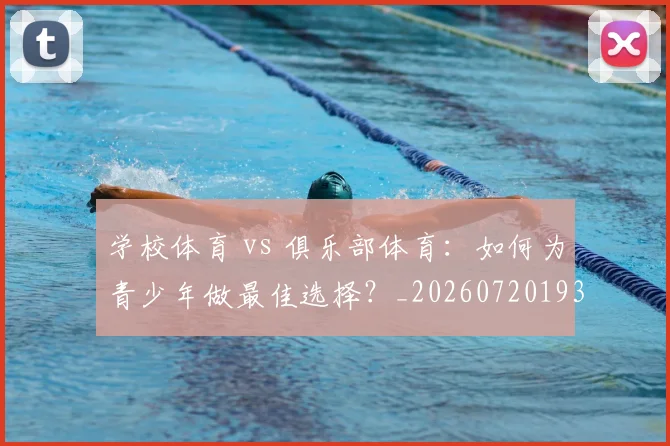 学校体育 vs 俱乐部体育:如何为青少年做最佳选择?_20260720193319