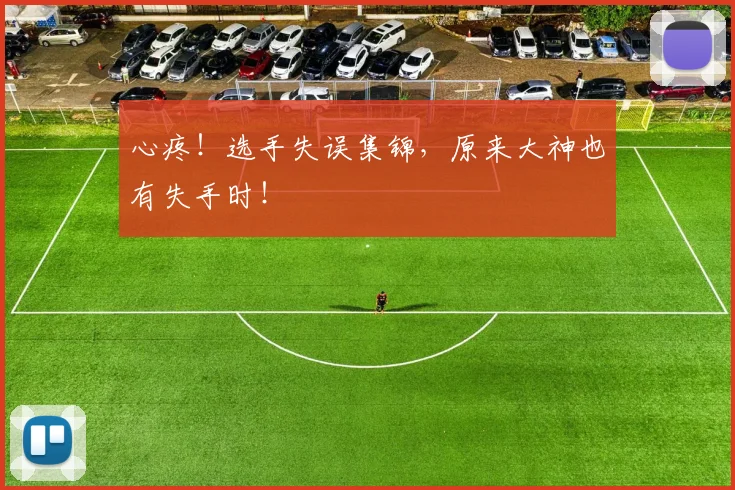 心疼!选手失误集锦,原来大神也有失手时!