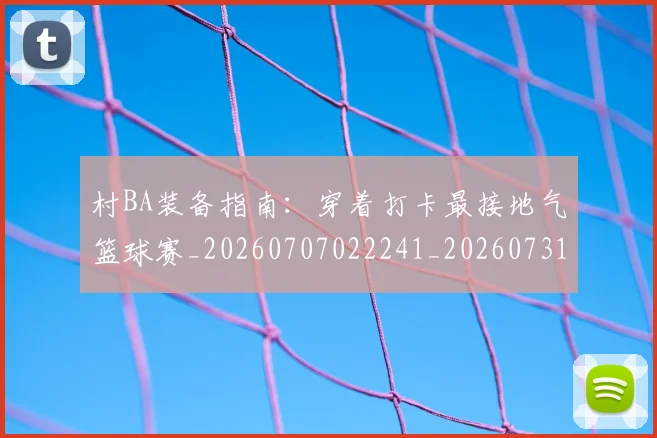 村BA装备指南:穿着打卡最接地气篮球赛_20260707022241_20260731175125