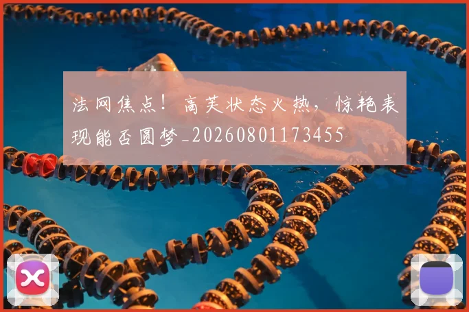 法网焦点！高芙状态火热，惊艳表现能否圆梦_20260801173455