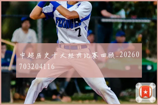 中超历史十大经典比赛回顾_20260703204116