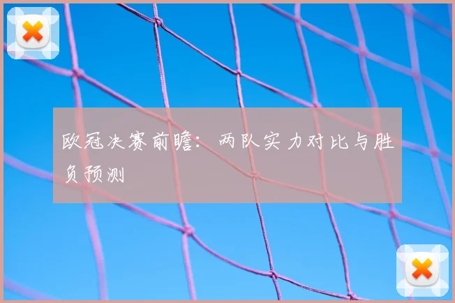 欧冠决赛前瞻:两队实力对比与胜负预测