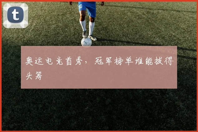 奥运电竞首秀,冠军榜单谁能拔得头筹